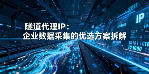 隧道代理IP为何成企业数据采集优选方案？