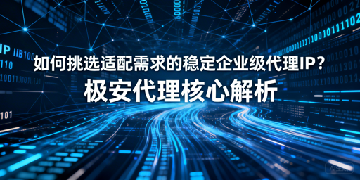 企业如何选到靠谱稳定的代理IP？