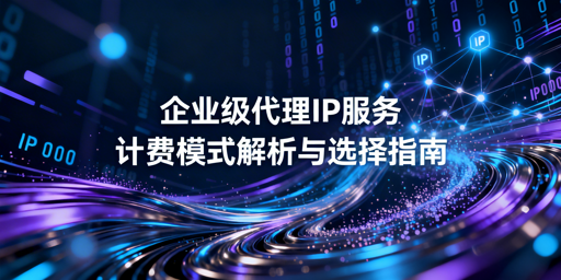 企业代理IP计费模式怎么选？看场景控成本