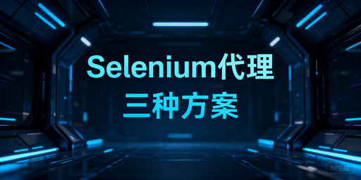 Selenium集成动态代理IP：三种从基础到进阶的实现方案，适配不同业务需求