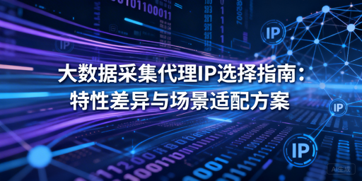 大数据采集代理IP怎么选？按场景挑准没错