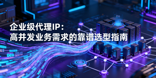 企业如何挑选适配高并发的优质代理IP？