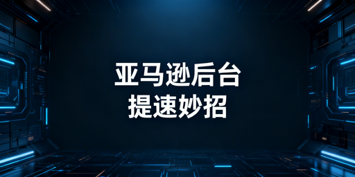 亚马逊后台打开慢？快速解决方法及飞跨浏览器推荐