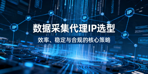 数据采集代理IP选型：核心判断维度、场景适配与合规要点