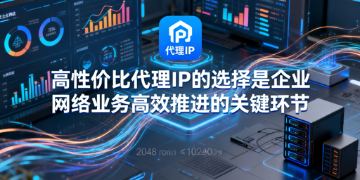 企业如何挑选适配业务的高性价比代理IP？