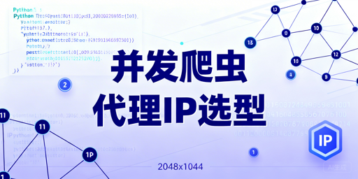 Python爬虫并发采集的代理IP选型标准与实战配置技巧