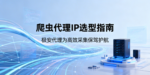 爬虫代理IP怎么选？核心维度与实战建议