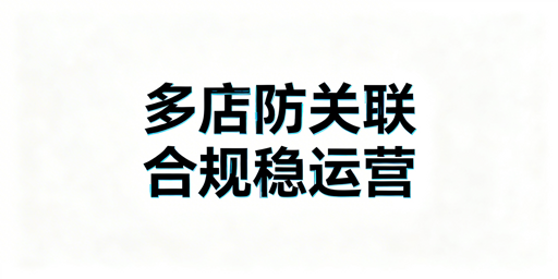 Lazada多店铺防关联全维度实操指南