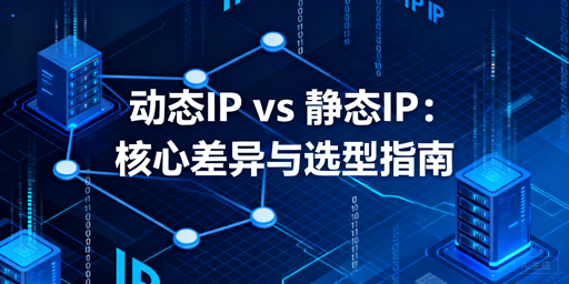 动态IP与静态IP怎么选？全场景选型指南