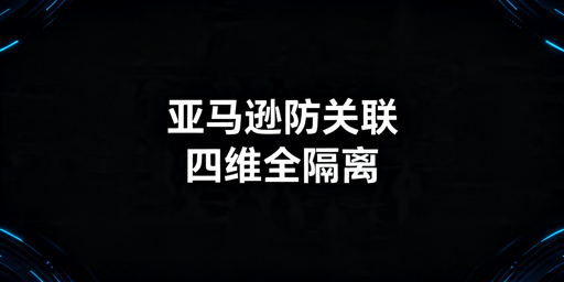 亚马逊多店铺防关联完整实操指南