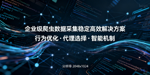 企业级爬虫采集易翻车？三招稳提效保成功