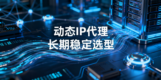 2026年动态IP代理怎么选？稳定性和接入方式对比
