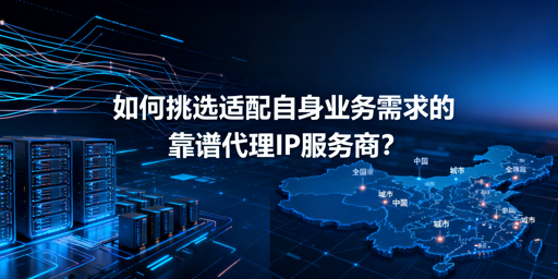 企业如何挑选适配业务的靠谱代理IP服务商？