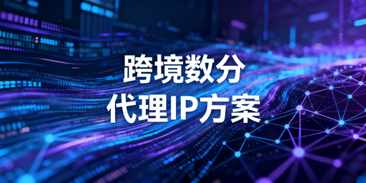 跨境电商数据分析代理IP选型全指南 含类型搭配计费适配及避坑要点