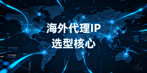 企业级海外代理IP选型的需求匹配、IP类型选择与服务商评估要点