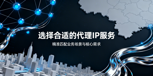 代理IP服务选型：核心维度拆解与主流业务场景适配方案