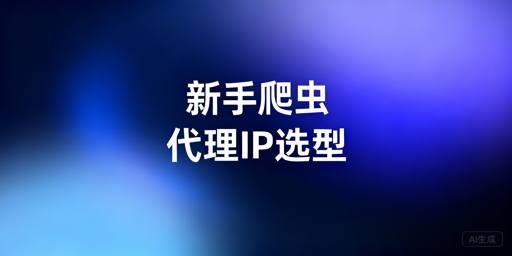 爬虫新手代理IP选型与实践全指南