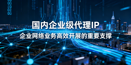 企业级代理IP怎么选？看这篇就够了