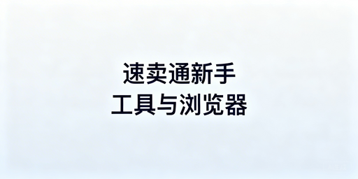 速卖通新手必备运营工具清单及跨境浏览器推荐