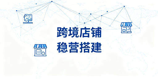 2026最新跨境店铺经营环境搭建实操指南及工具推荐