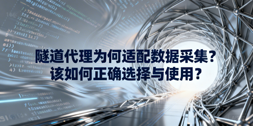 隧道代理为何适配数据采集？如何选与用？