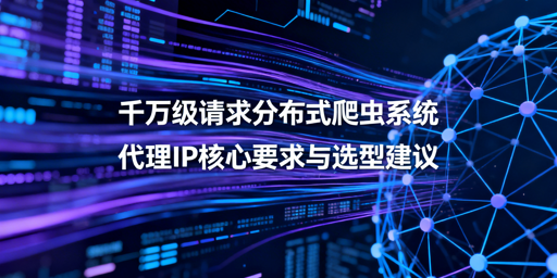 千万级分布式爬虫 代理IP需满足哪些核心要求？