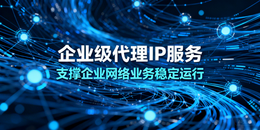 如何挑选适配高并发的靠谱企业级代理IP？