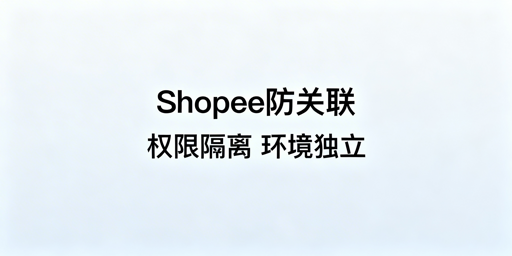 # Shopee团队运营防关联实操全指南