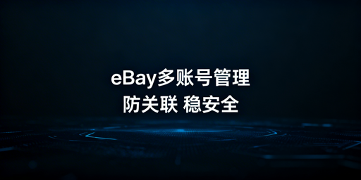 eBay多账号远程管理防关联实操指南