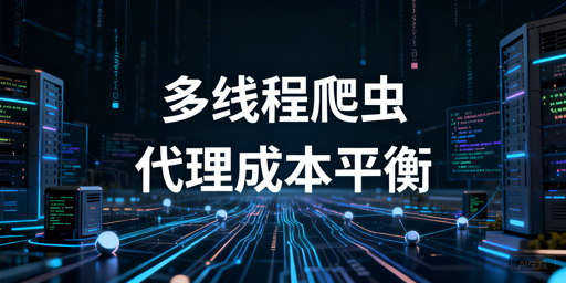 多线程爬虫选代理：平衡高并发与成本