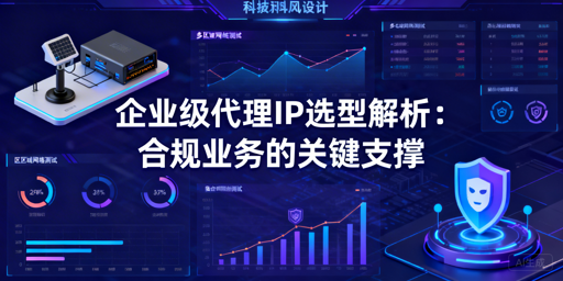企业级代理IP如何选？合规选型全解析