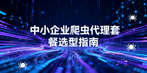 中小企业怎么选爬虫代理套餐？稳省两不误