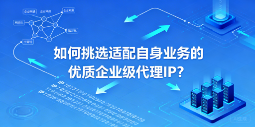 如何挑选适配业务的优质企业级代理IP？