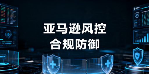 2026年亚马逊卖家风控防御体系搭建指南