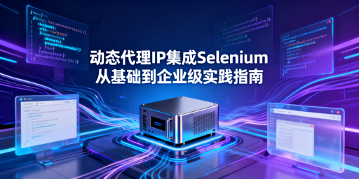如何给Selenium集成动态代理IP？方案及避坑指南