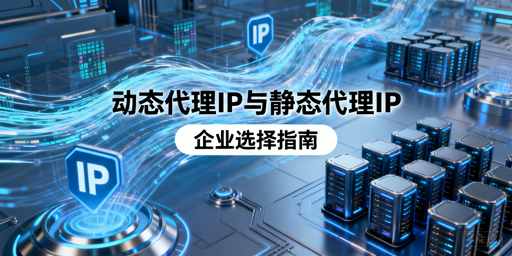 动态VS静态代理IP，企业该怎么选？