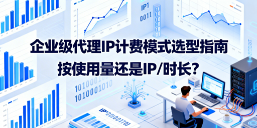 企业级代理IP该选按量还是按时长计费？