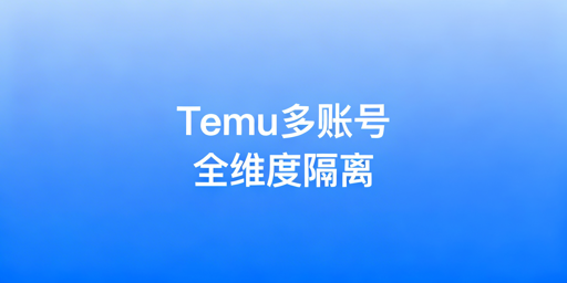 Temu多账号安全运营：全维度隔离防关联封号