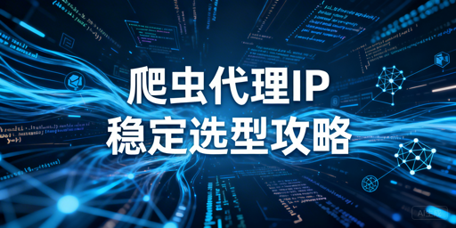 爬虫代理IP的核心适配场景、评估指标