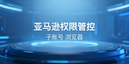 亚马逊员工店铺权限管控：方法、工具与最佳实践