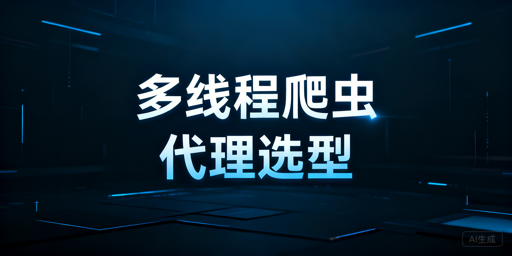 多线程爬虫代理选型核心标准与落地方案