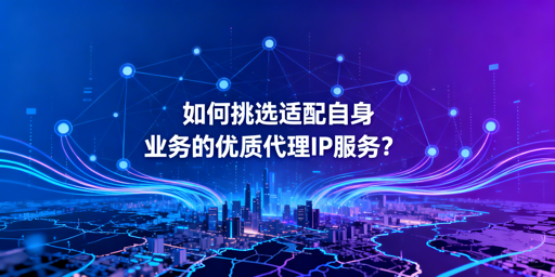 如何挑选适配自身业务的优质代理IP？
