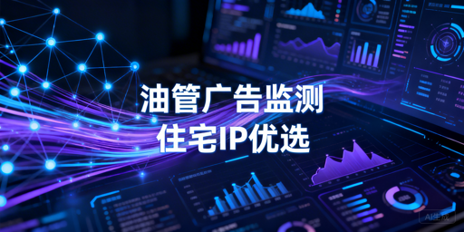 YouTube广告监测用住宅IP的选择标准与实操技巧