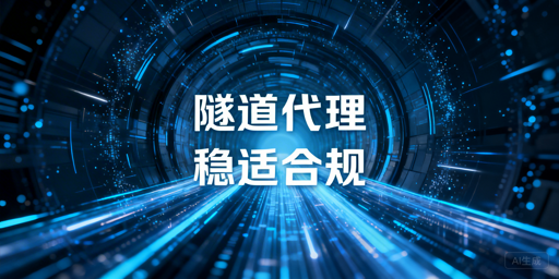 企业隧道代理怎么选？看稳定性与场景适配