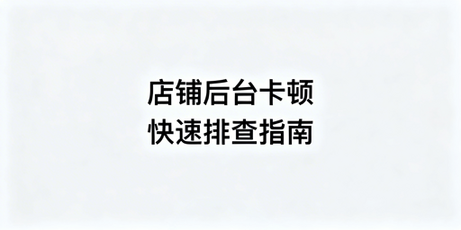 TikTok Shop后台卡顿排查及解决指南