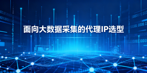 企业大数据采集，如何选适配的代理IP？