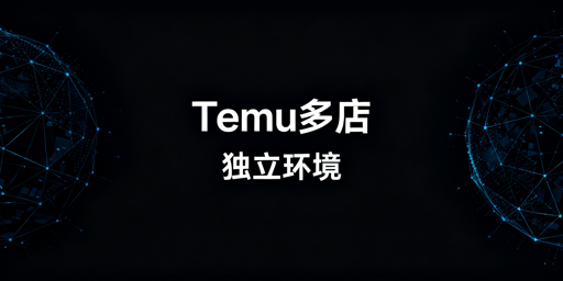 Temu多店铺独立登录：飞跨实现与运营规范