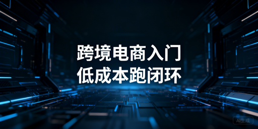 跨境电商新手低成本入门全攻略：从0到1跑通闭环