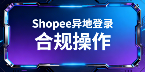 Shopee店铺多人异地登录合规安全运营实操指南