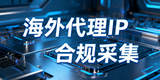 企业海外代理IP公开数据采集合规指南
